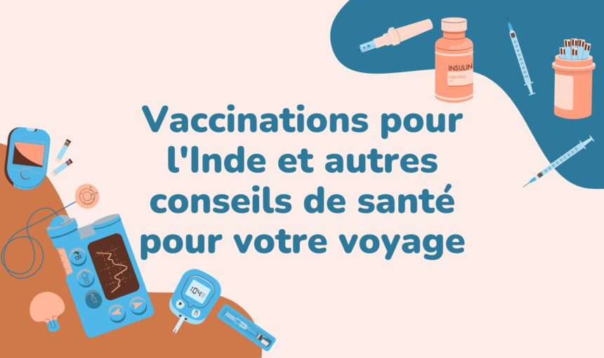 Vaccinations pour l&rsquo;Inde et autres conseils de santé pour votre voyage